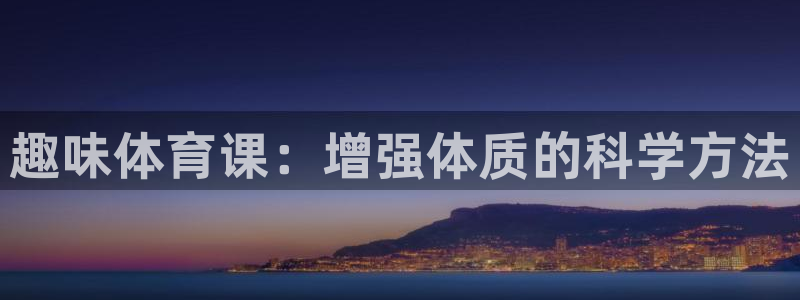 海南3377体育官网下载发展怎么样：趣味体育课：增强体质的科