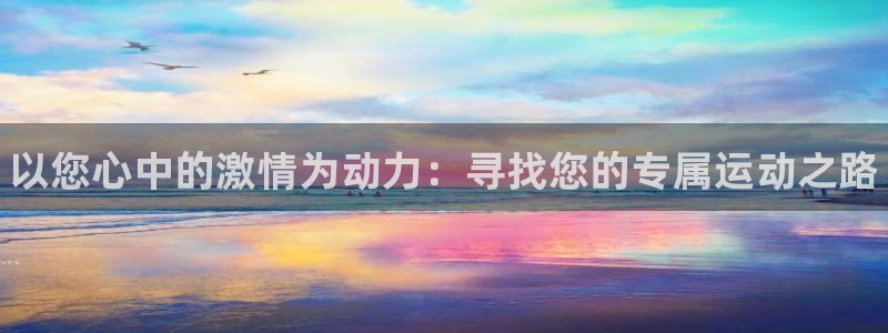 3377体育官网下载平台注册：以您心中的激情为动力：