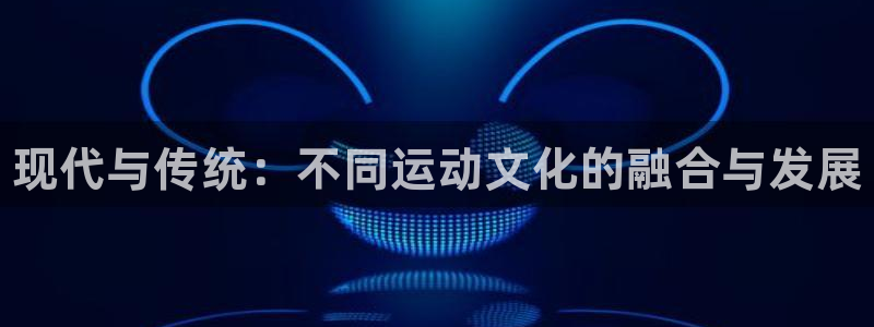 3377体育官网下载招商电话：现代与传统：不同运动文