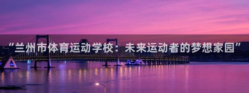 3377体育官方正版app科技：“兰州市体育运动学校