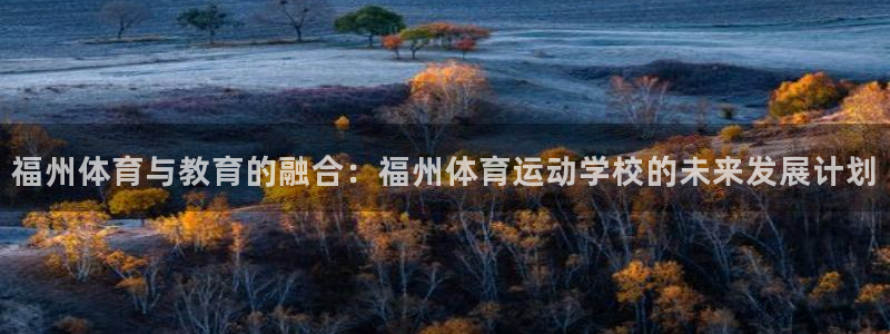 3377体育官方正版app官网：福州体育与教育的融合：福州体