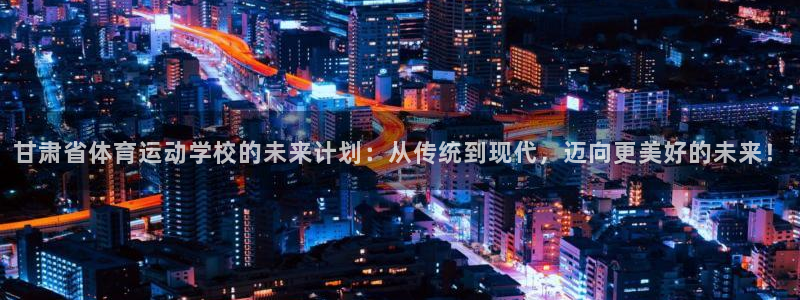 3377体育官网下载注册：甘肃省体育运动学校的未来计