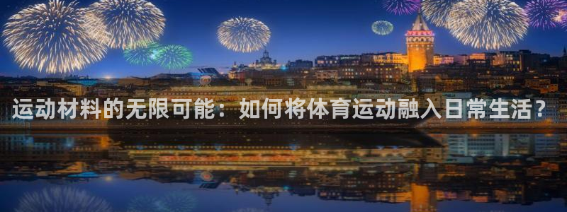 3377体育官网下载平台：运动材料的无限可能：如何将